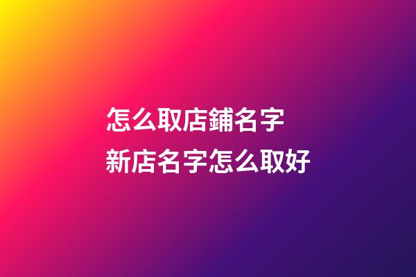 怎么取店鋪名字 新店名字怎么取好-第1張-店鋪起名-玄機派